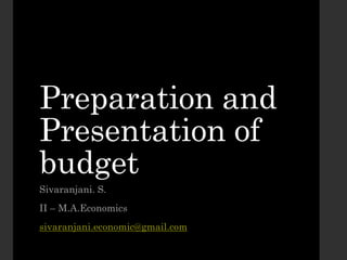 Preparation and
Presentation of
budget
Sivaranjani. S.
II – M.A.Economics
sivaranjani.economic@gmail.com
 