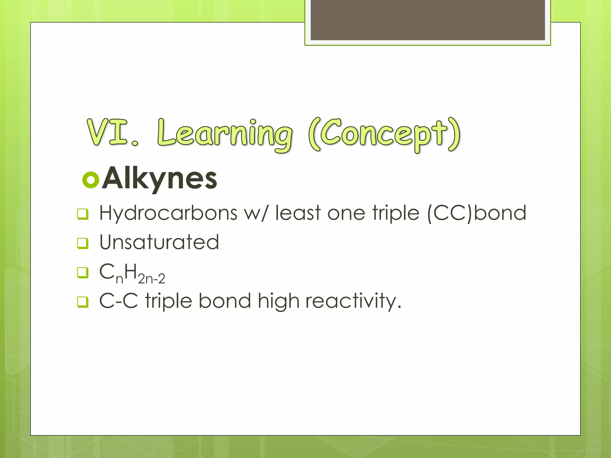 Alkynes
 Hydrocarbons w/ least one triple (CC)bond
 Unsaturated
 CnH2n-2
 C-C triple bond high reactivity.
 