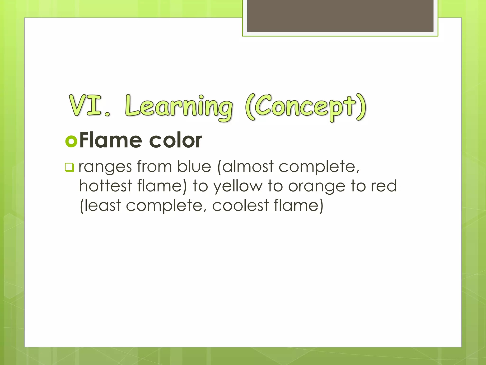 Flame color
 ranges from blue (almost complete,
hottest flame) to yellow to orange to red
(least complete, coolest flame)
 