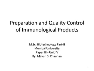 Preparation and Quality Control
of Immunological Products
M.Sc. Biotechnology Part-II
Mumbai University
Paper III - Unit IV
By: Mayur D. Chauhan
1
 