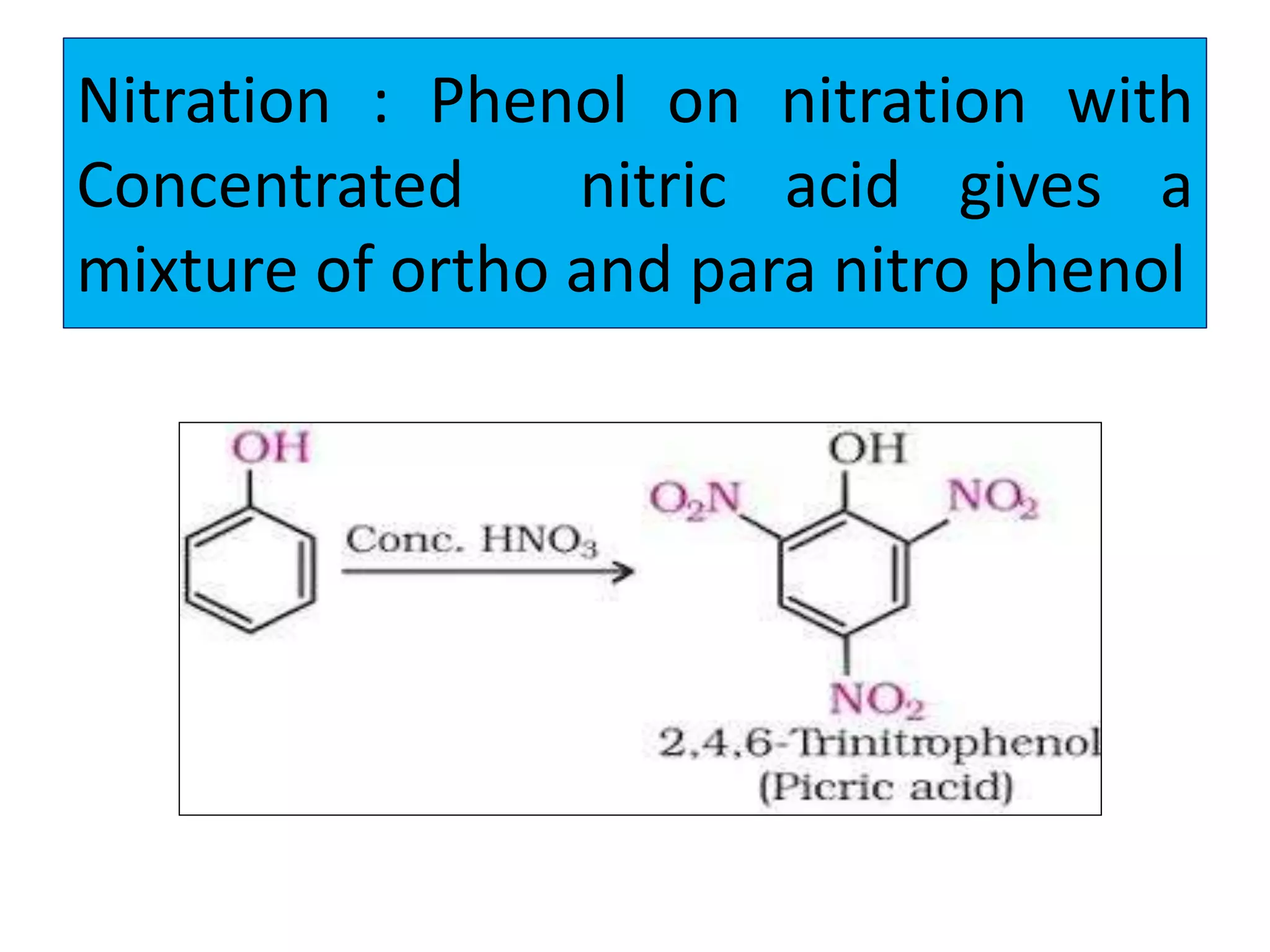 Nitration : Phenol on nitration with
Concentrated nitric acid gives a
mixture of ortho and para nitro phenol
 