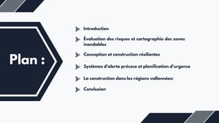 Plan :
Évaluation des risques et cartographie des zones
inondables
Conception et construction résilientes
Systèmes d'alerte précoce et planification d'urgence
La construction dans les régions vallonnées:
Introduction
Conclusion
 