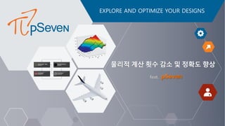 EXPLORE AND OPTIMIZE YOUR DESIGNS
물리적 계산 횟수 감소 및 정확도 향상
feat.
 