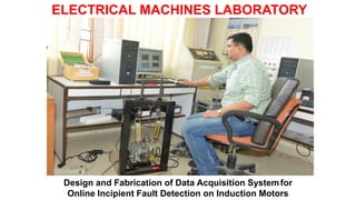 ELECTRICAL MACHINES LABORATORY
Design and Fabrication of Data Acquisition Systemfor
Online Incipient Fault Detection on Induction Motors
 