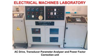 AC Drive, Transducer Parameter Analyzer and Power Factor
Correction unit
ELECTRICAL MACHINES LABORATORY
 