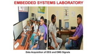 FTIR Spectrometer Cary 630 of
Agilent Technologies
EMBEDDED SYSTEMS LABORATORY
Data Acquisition of EEG and EMG Signals
 