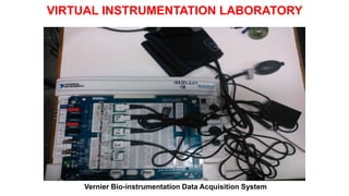 Vernier Bio-instrumentation Data Acquisition System
VIRTUAL INSTRUMENTATION LABORATORY
 