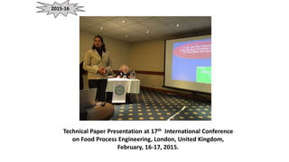 2015-16
Technical Paper Presentation at 17th International Conference
on Food Process Engineering, London, United Kingdom,
February, 16-17, 2015.
 