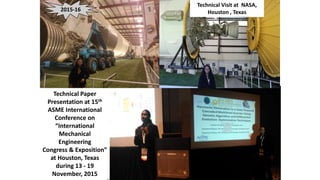 2015-16
Technical Paper
Presentation at 15th
ASME International
Conference on
“International
Mechanical
Engineering
Congress & Exposition”
at Houston, Texas
during 13 - 19
November, 2015
Technical Visit at NASA,
Houston , Texas
 