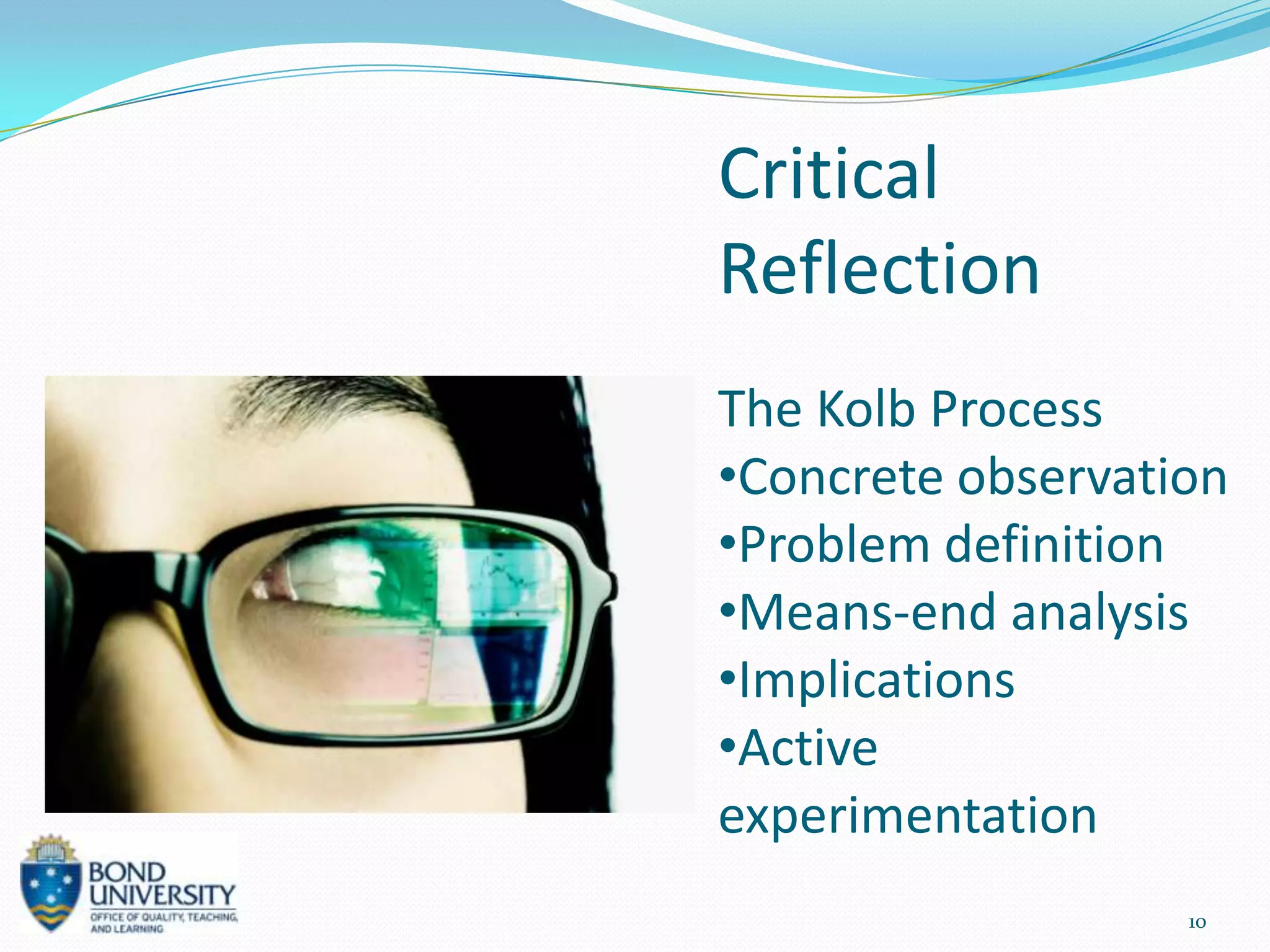 Critical
Reflection
The Kolb Process
•Concrete observation
•Problem definition
•Means-end analysis
•Implications
•Active
experimentation
                   10
 
