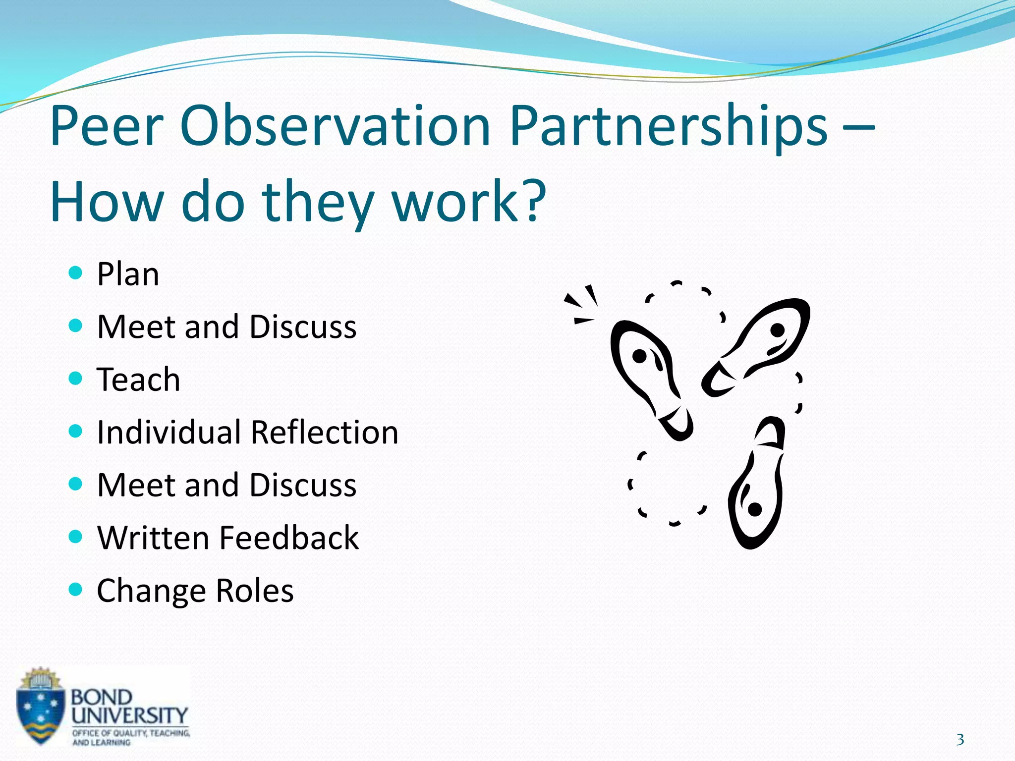 Peer Observation Partnerships –
How do they work?
 Plan
 Meet and Discuss
 Teach
 Individual Reflection
 Meet and Discuss
 Written Feedback
 Change Roles



                                  3
 