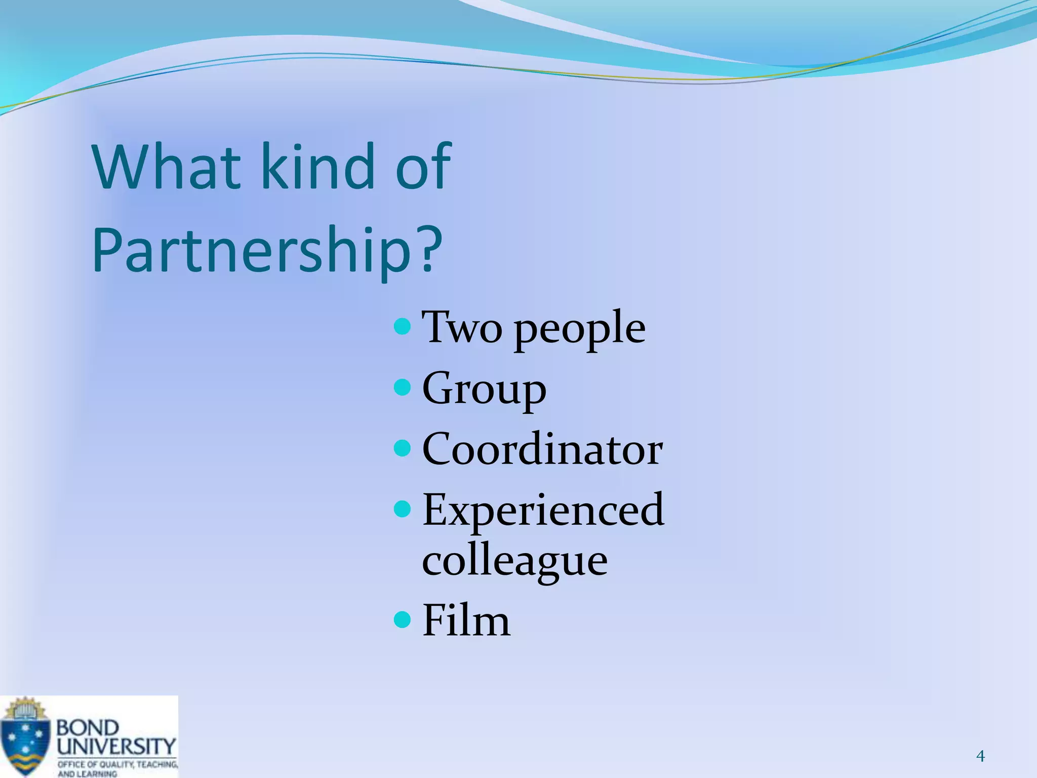 What kind of
Partnership?
          Two people
          Group
          Coordinator
          Experienced
           colleague
          Film

                         4
 