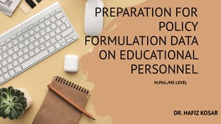 PREPARATION FOR
POLICY
FORMULATION DATA
ON EDUCATIONAL
PERSONNEL
M.Phil./MS LEVEL
DR. HAFIZ KOSAR
 