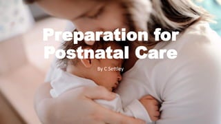 Preparation for
Postnatal Care
By C Settley
 