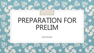 PREPARATION FOR
PRELIM
Emma Scoble
 