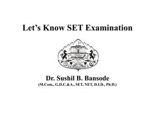 Let’s Know SET Examination
Dr. Sushil B. Bansode
(M.Com., G.D.C.&A., SET, NET, D.I.D., Ph.D.)
 