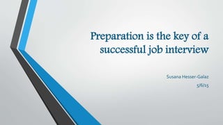 Preparation is the key of a
successful job interview
Susana Hesser-Galaz
5/6/15
 