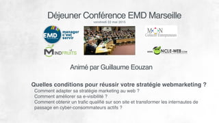 Déjeuner Conférence EMD Marseille
vendredi 22 mai 2015
Quelles conditions pour réussir votre stratégie webmarketing ?
Comm...