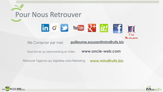 Pour	
  Nous	
  Retrouver
guillaume.eouzan@mindfruits.biz
www.mindfruits.biz
Me Contacter par mail
Vous former au webmarke...