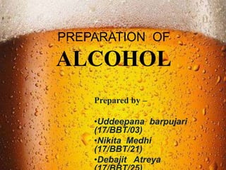 PREPARATION OF
ALCOHOL
Prepared by –
•Uddeepana barpujari
(17/BBT/03)
•Nikita Medhi
(17/BBT/21)
•Debajit Atreya
 