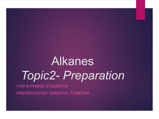 Alkanes
Topic2- Preparation
FOR B-PHARM STUDENTS-
PRESENTED BY- SANDHYA PUNETHA
 