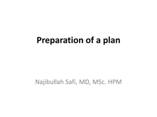 Preparation of a plan



Najibullah Safi, MD, MSc. HPM
 