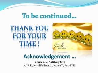 Acknowledgement …
Monoclonal Antibody Unit
Ali A.R., Nurul Fatiha A. S., Naama T., Fauad T.R.
 