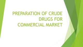 PREPARATION OF CRUDE
DRUGS FOR
COMMERCIAL MARKET
 