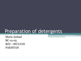 Preparation of detergents
Maria Arshad
BC-12-05
BZU –MULTAN
PAKISTAN
 