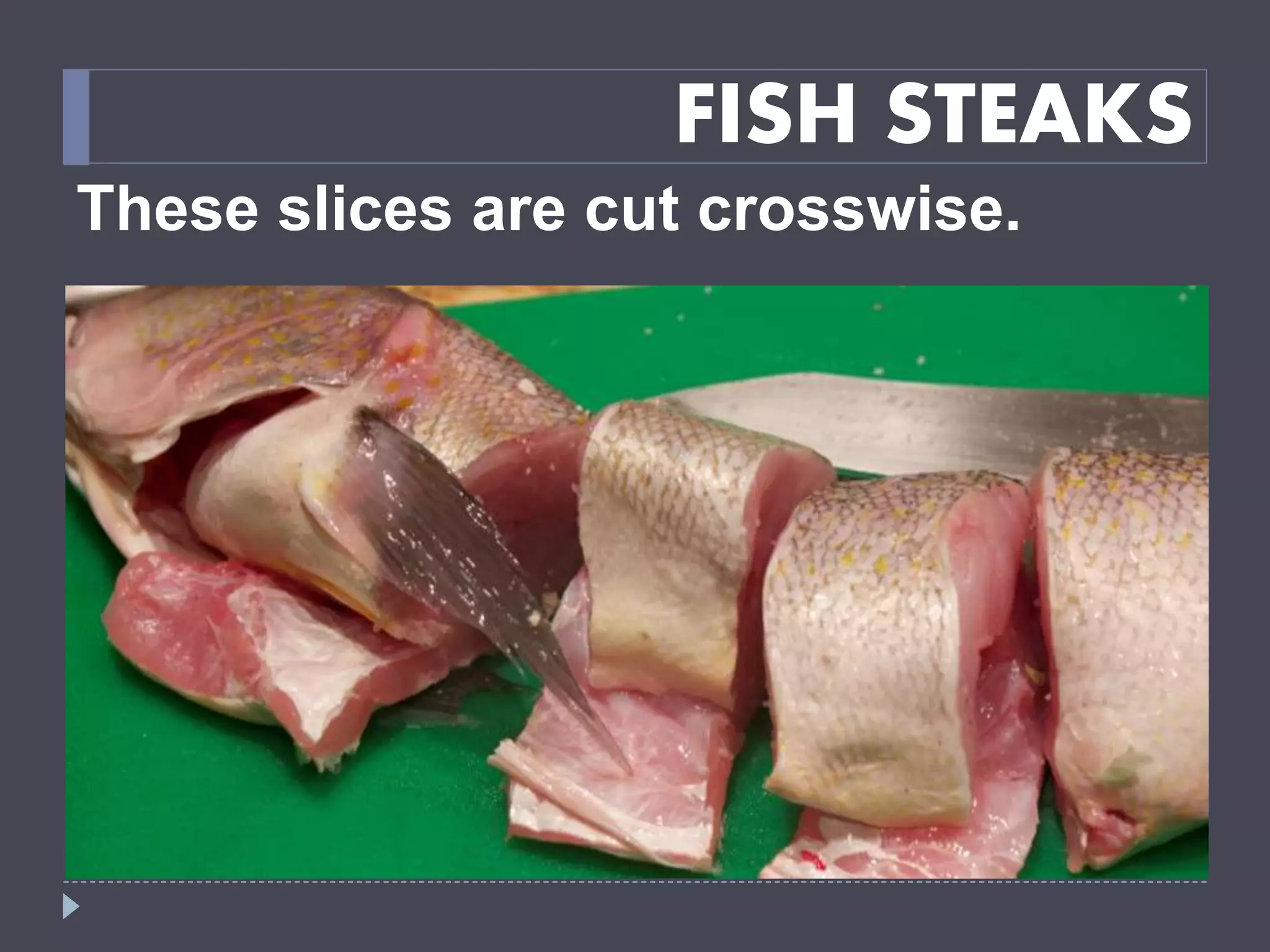 FISH STEAKS
These slices are cut crosswise.
 