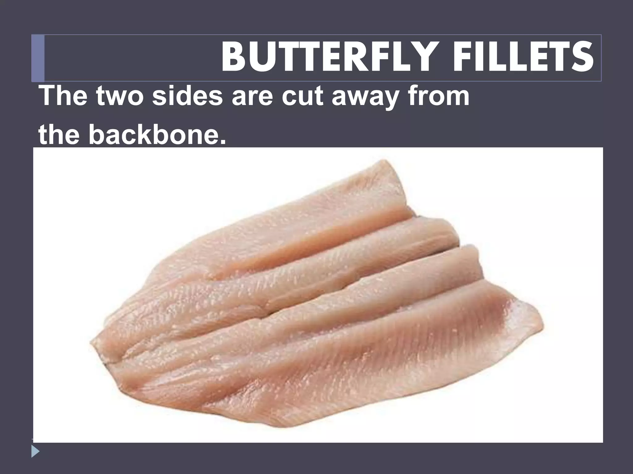 BUTTERFLY FILLETS
The two sides are cut away from
the backbone.
 
