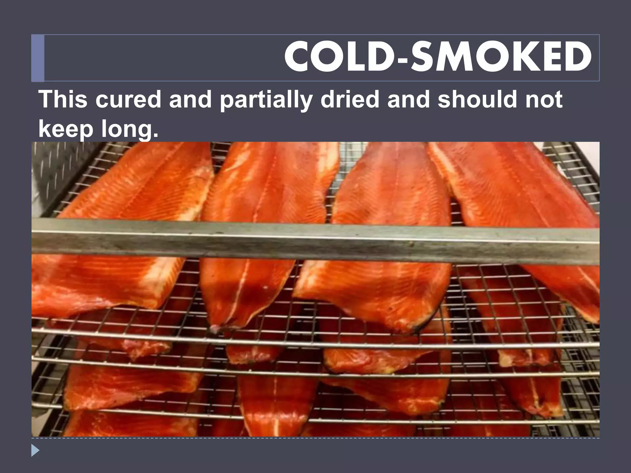 COLD-SMOKED
This cured and partially dried and should not
keep long.
 