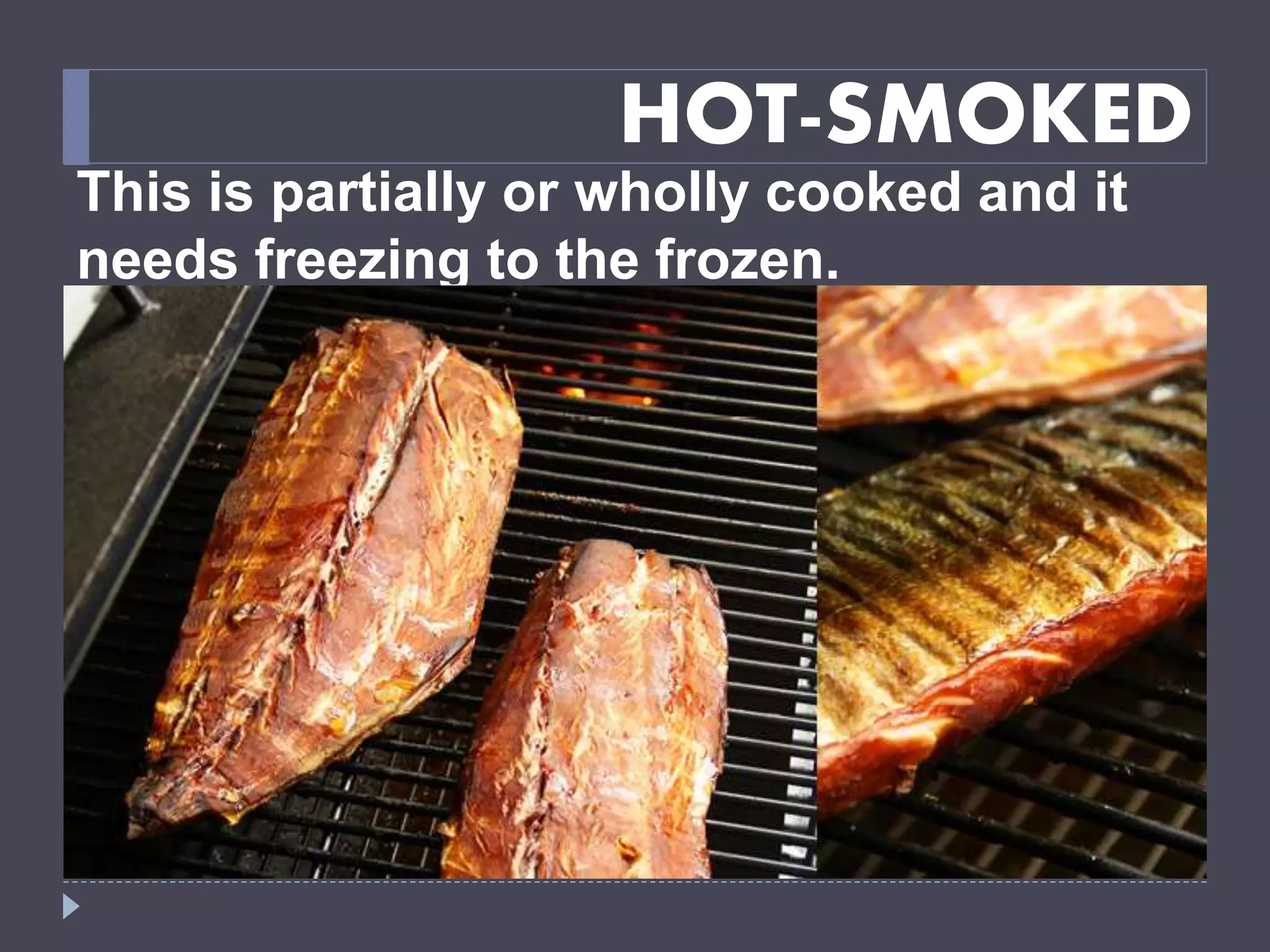 HOT-SMOKED
This is partially or wholly cooked and it
needs freezing to the frozen.
 