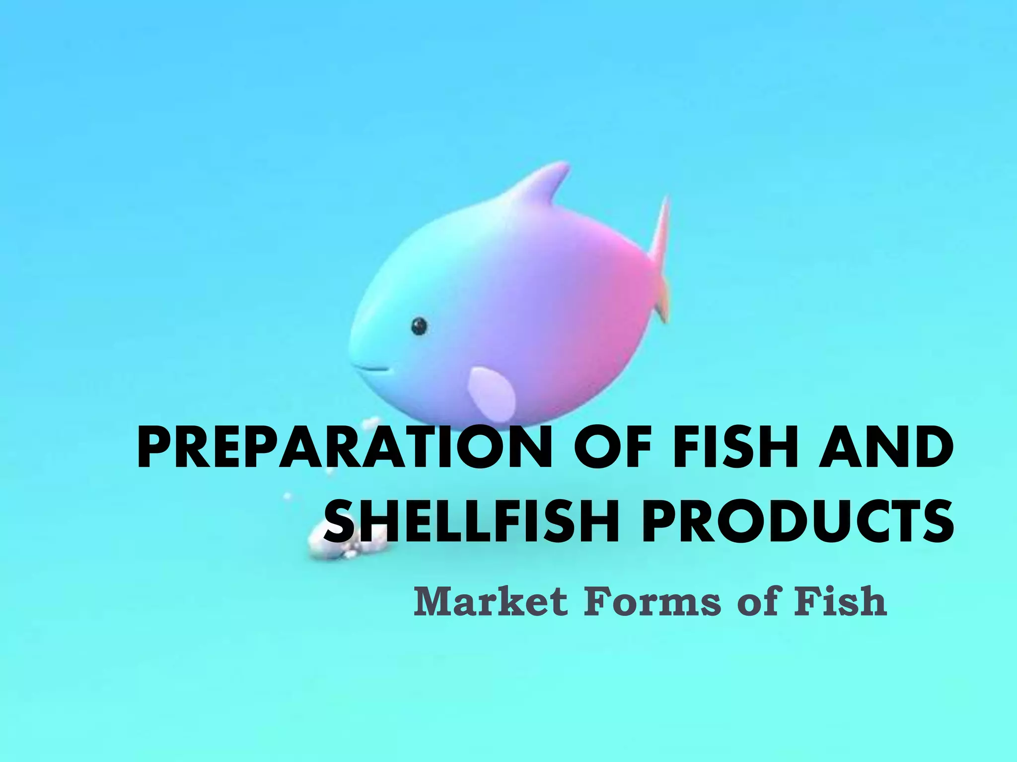 PREPARATION OF FISH AND
SHELLFISH PRODUCTS
Market Forms of Fish
 