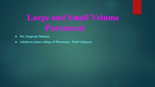 Large and Small Volume
Parenteral
 Mr. Sangram Maskar.
 Ashokrao mane college of Pharmacy, Peth Vadgaon.
 