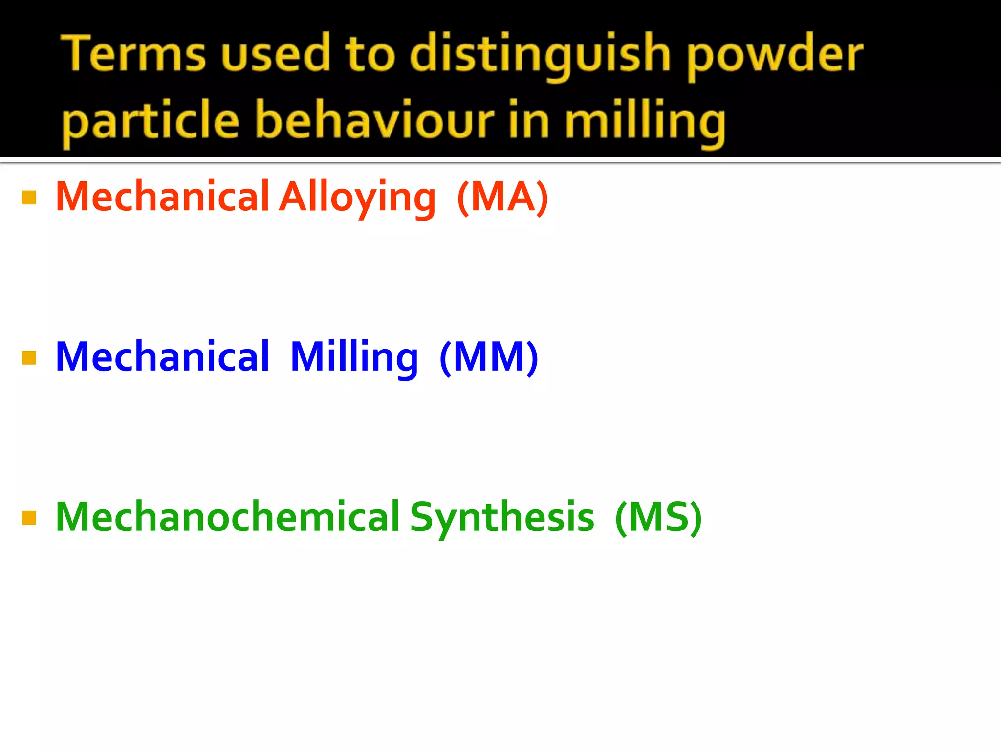  Mechanical Alloying (MA)
 Mechanical Milling (MM)
 Mechanochemical Synthesis (MS)
 