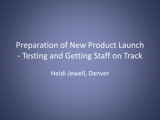 Preparation of New Product Launch
- Testing and Getting Staff on Track
Heidi Jewell, Denver
 