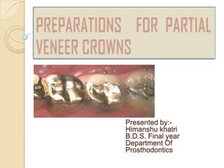 PREPARATIONS FOR PARTIAL
VENEER CROWNS
Presented by:-
Himanshu khatri
B.D.S. Final year
Department Of
Prosthodontics
 