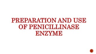 PREPARATION AND USE
OF PENICILLINASE
ENZYME
 