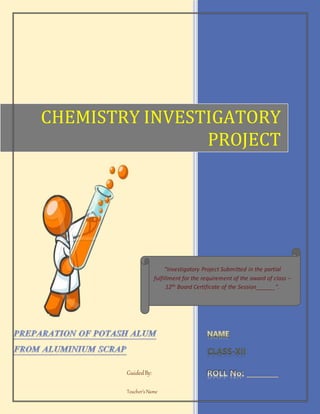 CLASS-XII
CHEMISTRY INVESTIGATORY
PROJECT
GuidedBy:
Teacher’sName
“Investigatory Project Submitted in the partial
fulfillment for the requirement of the award of class –
12th Board Certificate of the Session______”.
 