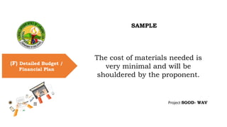 SAMPLE
(F) Detailed Budget /
Financial Plan
The cost of materials needed is
very minimal and will be
shouldered by the pro...