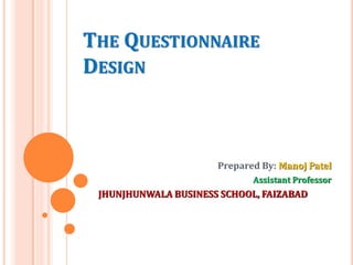THE QUESTIONNAIRE
DESIGN
Prepared By: Manoj Patel
Assistant Professor
JHUNJHUNWALA BUSINESS SCHOOL, FAIZABAD
 