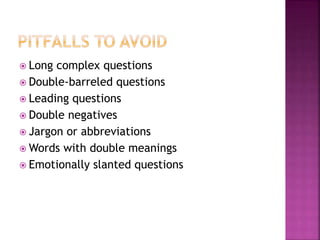  Long complex questions
 Double-barreled questions
 Leading questions
 Double negatives
 Jargon or abbreviations
 Words with double meanings
 Emotionally slanted questions
 