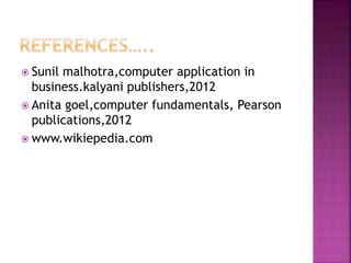  Sunil malhotra,computer application in
business.kalyani publishers,2012
 Anita goel,computer fundamentals, Pearson
publications,2012
 www.wikiepedia.com
 