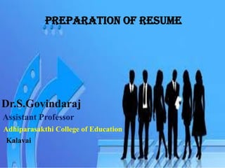 Preparation of Resume
Dr.S.Govindaraj
Assistant Professor
Adhiparasakthi College of Education
Kalavai
 