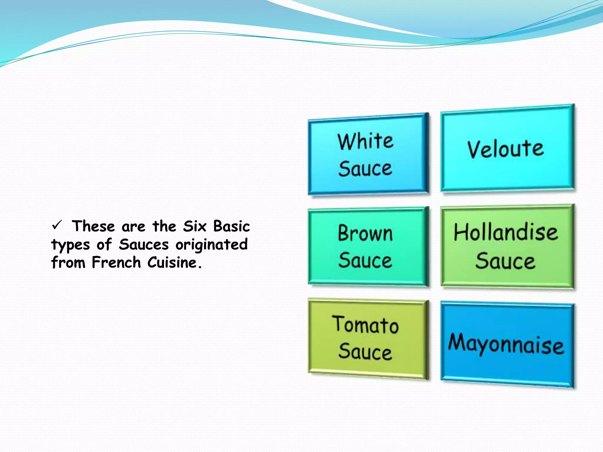  These are the Six Basic
types of Sauces originated
from French Cuisine.
 