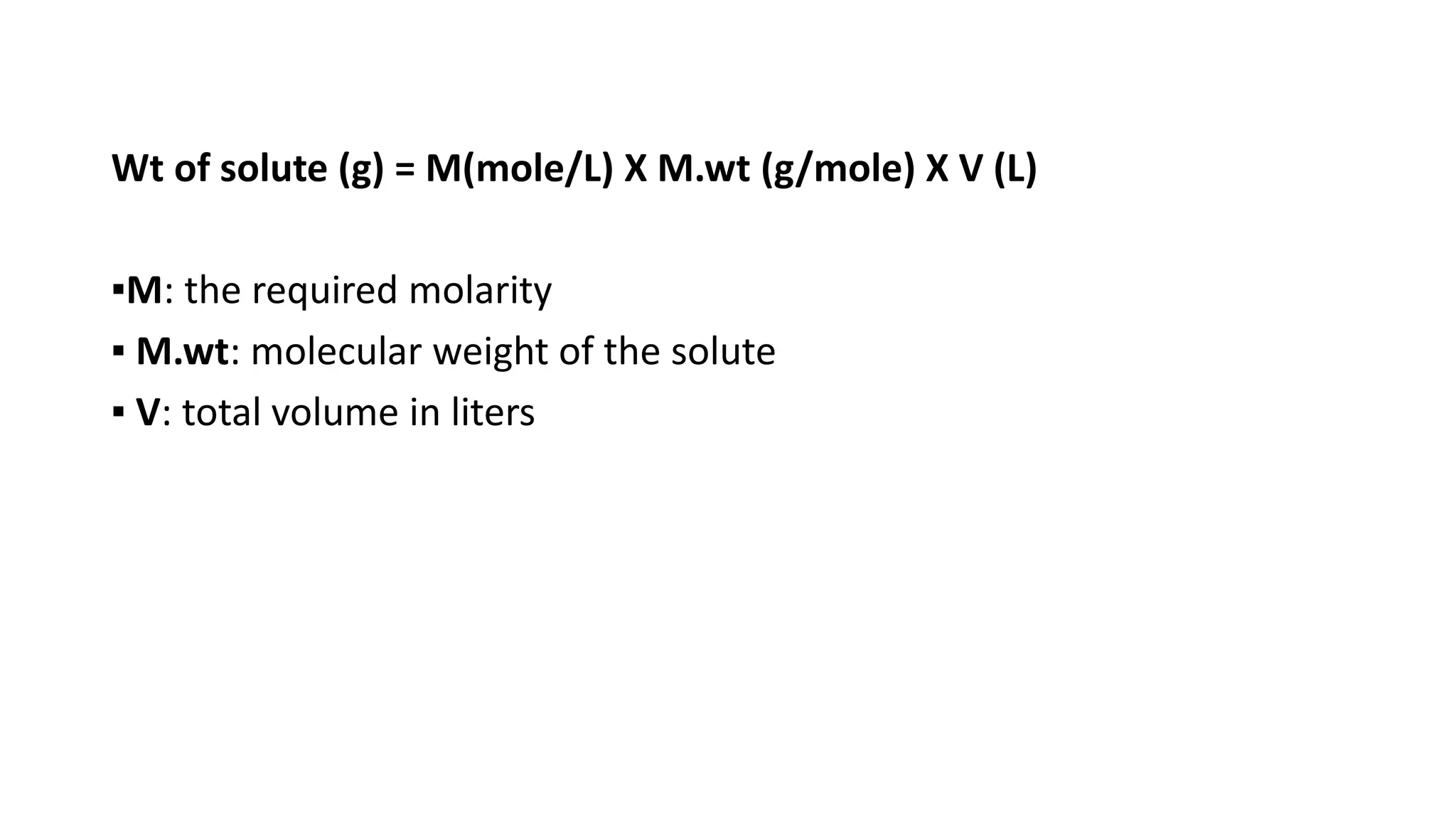 Wt of solute (g) = M(mole/L) X M.wt (g/mole) X V (L)
▪M: the required molarity
▪ M.wt: molecular weight of the solute
▪ V: total volume in liters
 