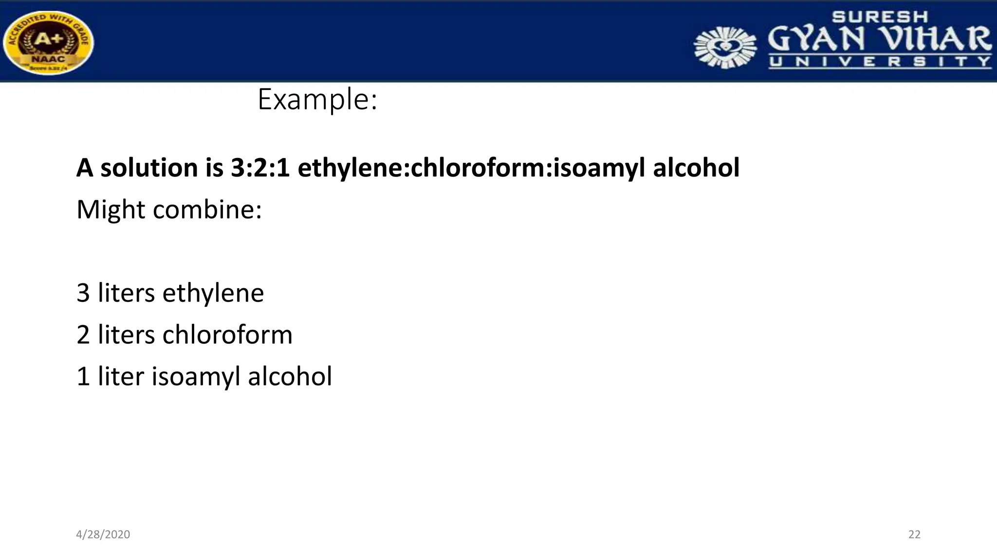 Example:
A solution is 3:2:1 ethylene:chloroform:isoamyl alcohol
Might combine:
3 liters ethylene
2 liters chloroform
1 liter isoamyl alcohol
22
4/28/2020
 