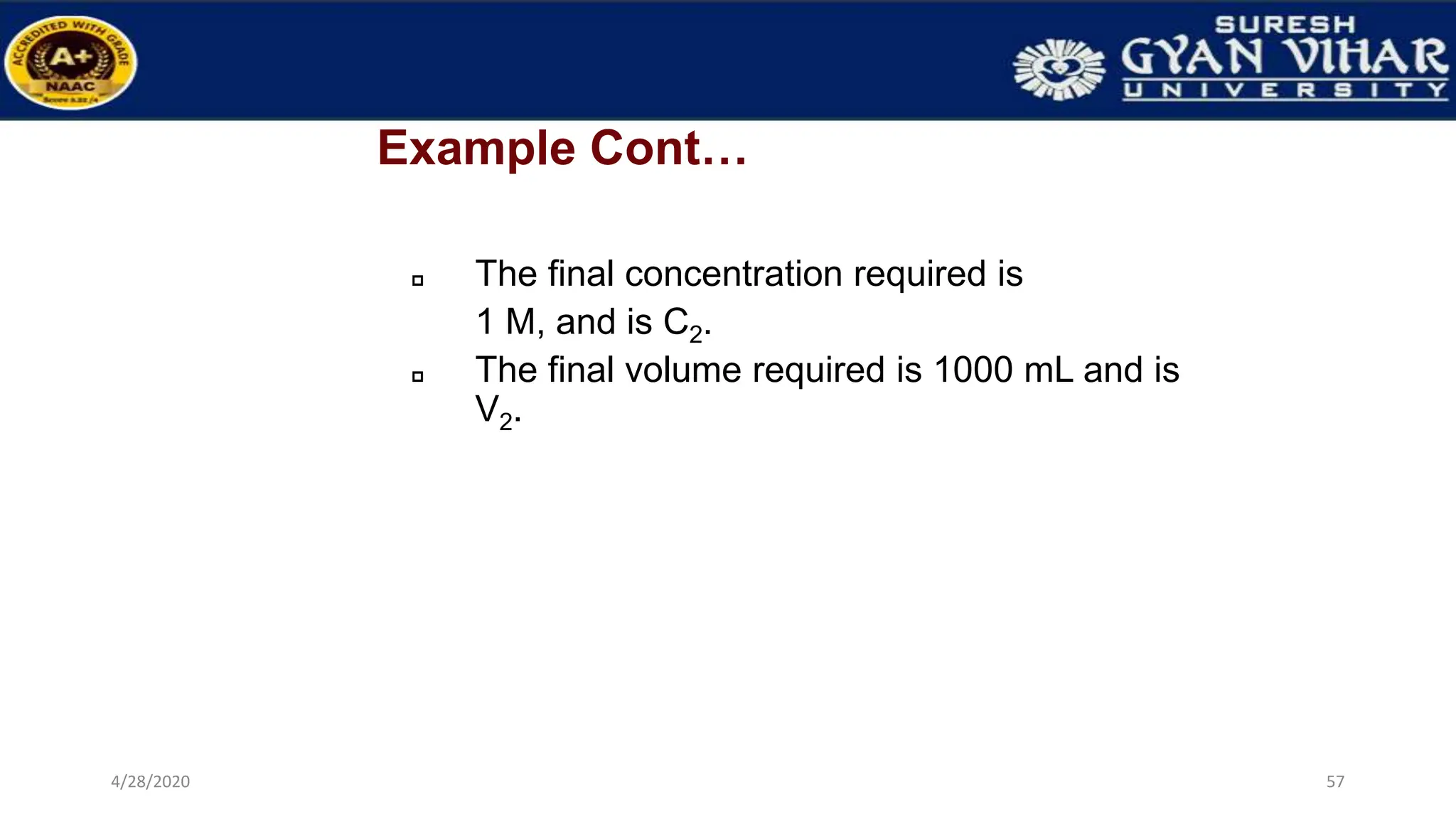 Example Cont…
 The final concentration required is
1 M, and is C2.
 The final volume required is 1000 mL and is
V2.
57
4/28/2020
 
