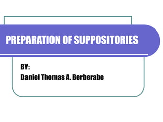 PREPARATION OF SUPPOSITORIES BY: Daniel Thomas A. Berberabe 